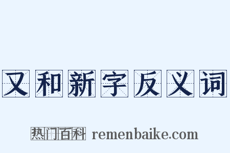 又和新字反义词是什么意思的图片